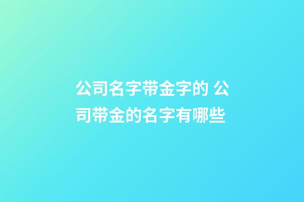 公司名字带金字的 公司带金的名字有哪些-第1张-公司起名-玄机派